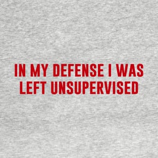 In My Defense I Was Left Unsupervised T-Shirt